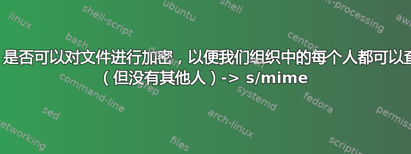 Linux：是否可以对文件进行加密，以便我们组织中的每个人都可以查看它？ （但没有其他人）-> s/mime