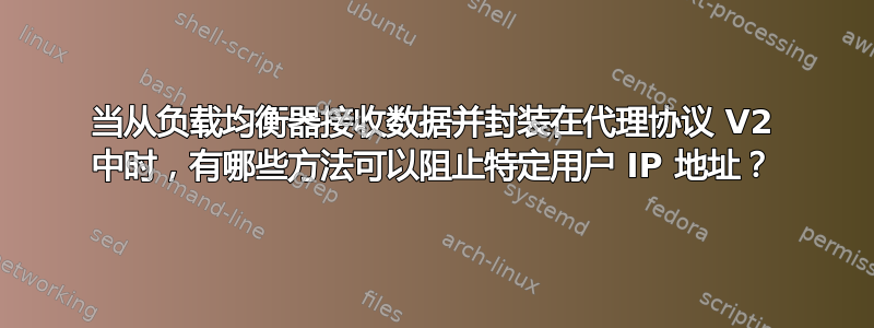 当从负载均衡器接收数据并封装在代理协议 V2 中时，有哪些方法可以阻止特定用户 IP 地址？