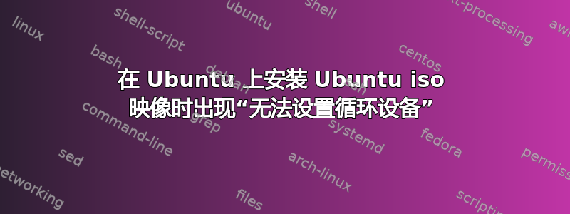 在 Ubuntu 上安装 Ubuntu iso 映像时出现“无法设置循环设备”