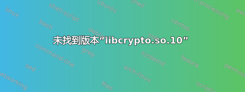 未找到版本“libcrypto.so.10”