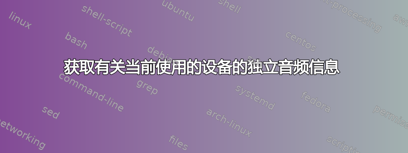 获取有关当前使用的设备的独立音频信息