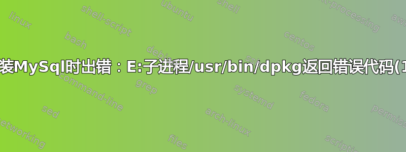 安装MySql时出错：E:子进程/usr/bin/dpkg返回错误代码(1)