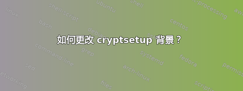 如何更改 cryptsetup 背景？