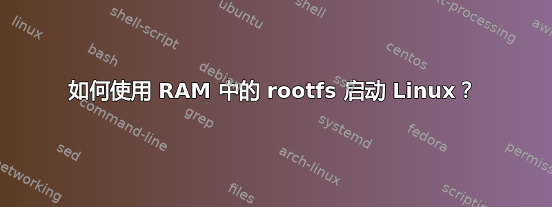 如何使用 RAM 中的 rootfs 启动 Linux？