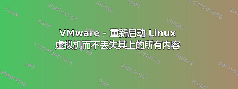 VMware - 重新启动 Linux 虚拟机而不丢失其上的所有内容