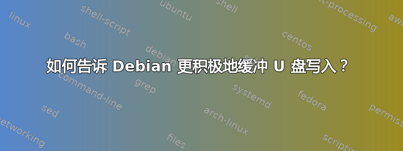 如何告诉 Debian 更积极地缓冲 U 盘写入？