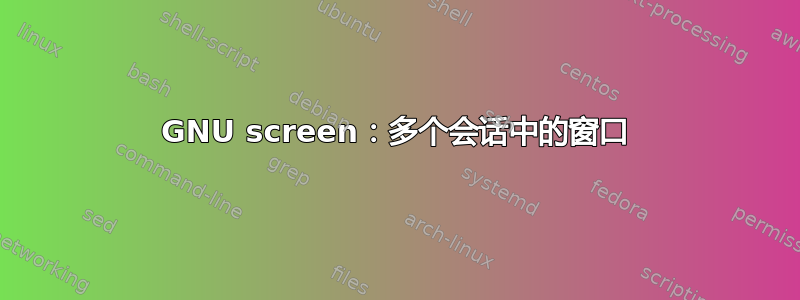 GNU screen：多个会话中的窗口