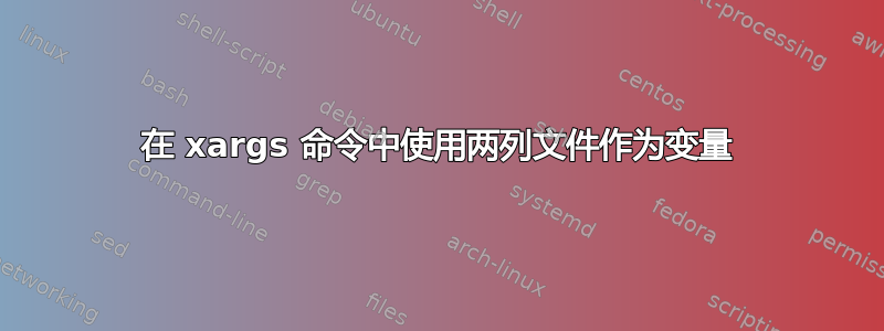 在 xargs 命令中使用两列文件作为变量