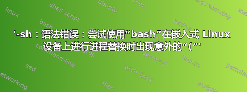 '-sh：语法错误：尝试使用“bash”在嵌入式 Linux 设备上进行进程替换时出现意外的“(”'