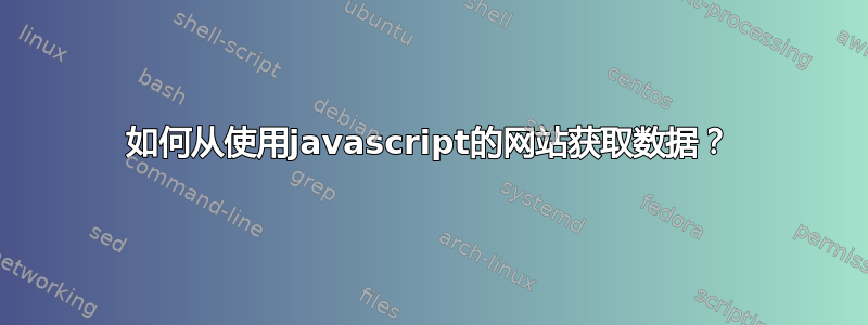 如何从使用javascript的网站获取数据？