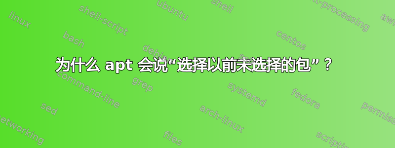 为什么 apt 会说“选择以前未选择的包”？