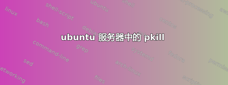 ubuntu 服务器中的 pkill