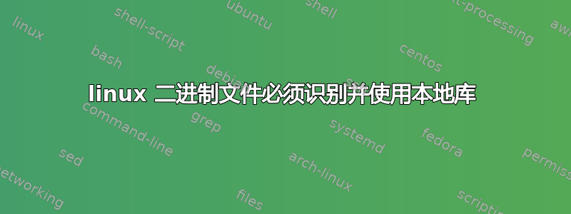 linux 二进制文件必须识别并使用本地库