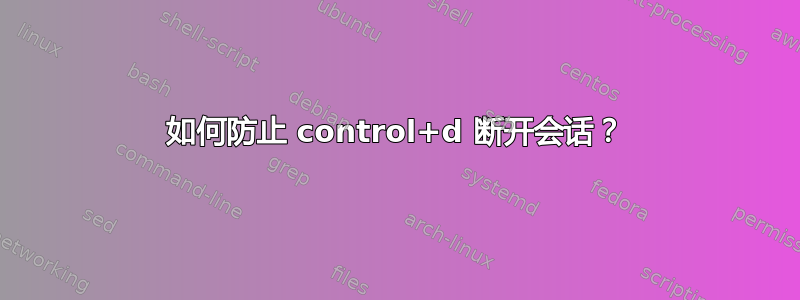 如何防止 control+d 断开会话？