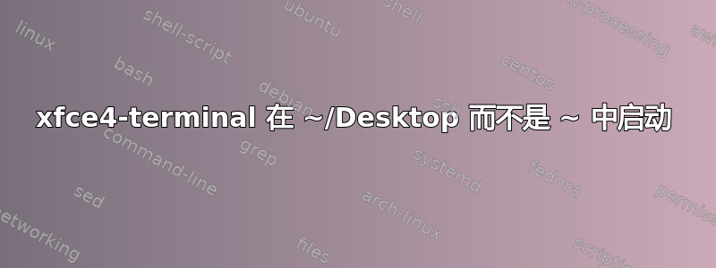 xfce4-terminal 在 ~/Desktop 而不是 ~ 中启动