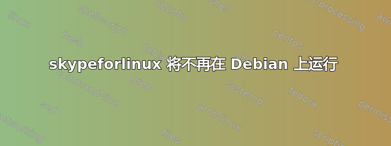 skypeforlinux 将不再在 Debian 上运行