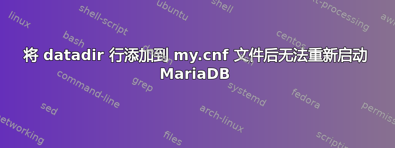 将 datadir 行添加到 my.cnf 文件后无法重新启动 MariaDB