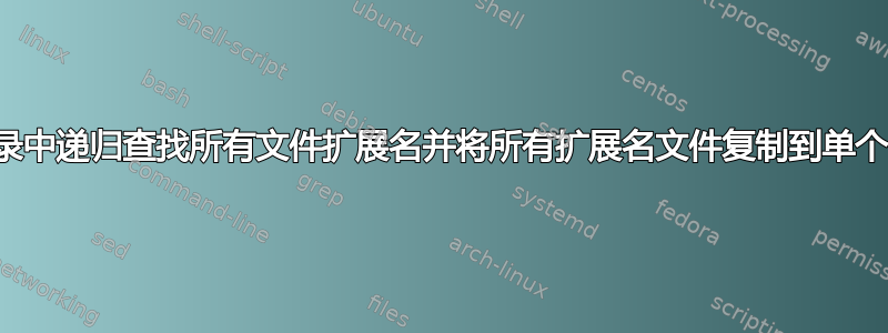 从目录中递归查找所有文件扩展名并将所有扩展名文件复制到单个目录