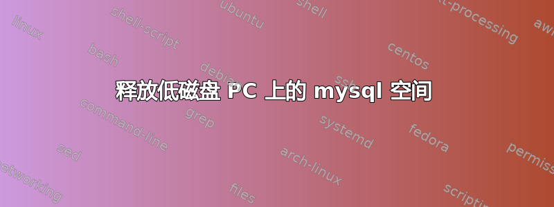 释放低磁盘 PC 上的 mysql 空间