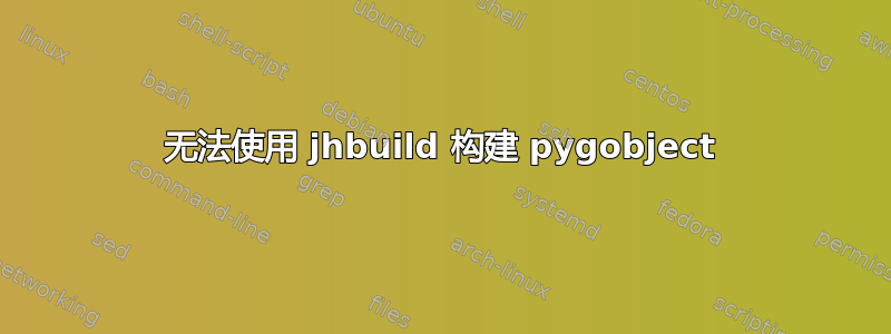 无法使用 jhbuild 构建 pygobject