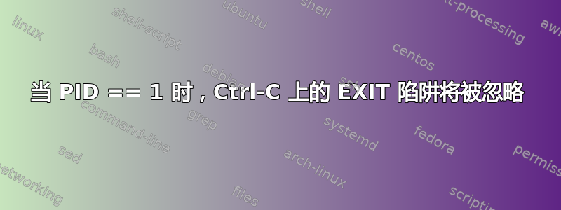 当 PID == 1 时，Ctrl-C 上的 EXIT 陷阱将被忽略