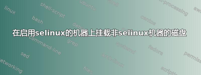 在启用selinux的机器上挂载非selinux机器的磁盘