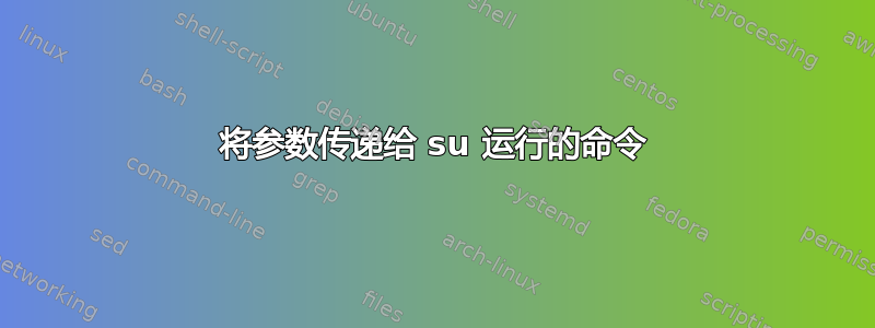 将参数传递给 su 运行的命令