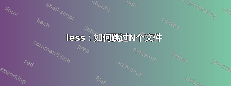 less：如何跳过N个文件