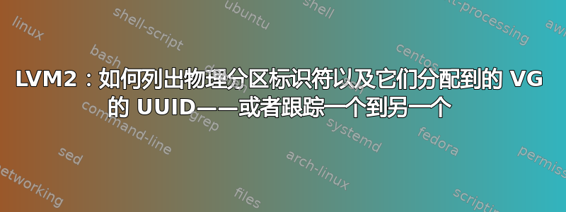 LVM2：如何列出物理分区标识符以及它们分配到的 VG 的 UUID——或者跟踪一个到另一个