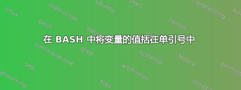 在 BASH 中将变量的值括在单引号中