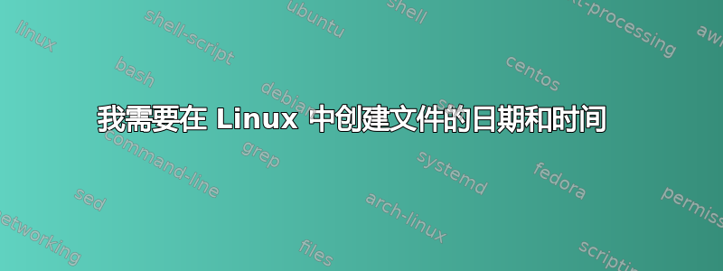 我需要在 Linux 中创建文件的日期和时间 