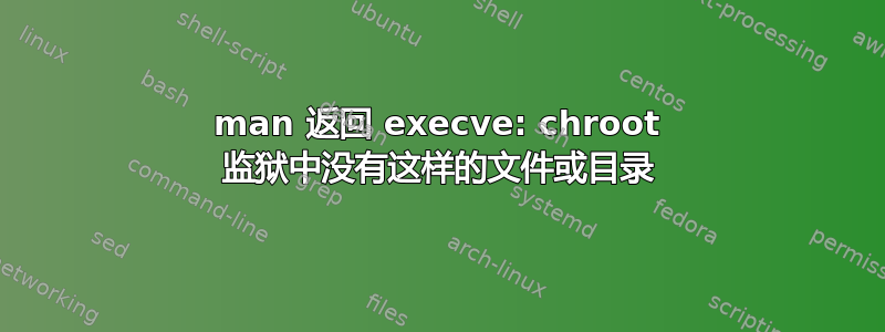 man 返回 execve: chroot 监狱中没有这样的文件或目录