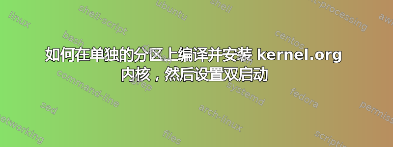 如何在单独的分区上编译并安装 kernel.org 内核，然后设置双启动