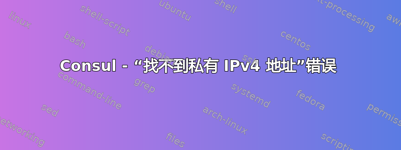 Consul - “找不到私有 IPv4 地址”错误