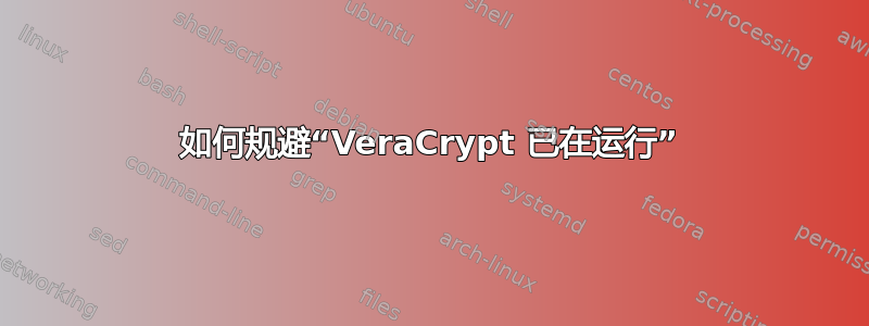 如何规避“VeraCrypt 已在运行”