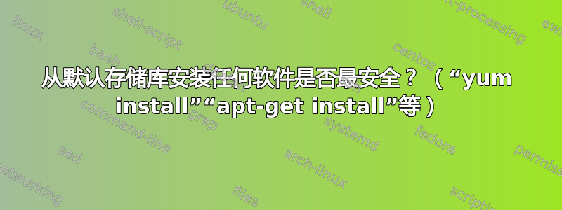 从默认存储库安装任何软件是否最安全？ （“yum install”“apt-get install”等）