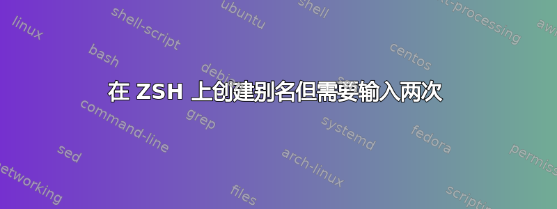 在 ZSH 上创建别名但需要输入两次