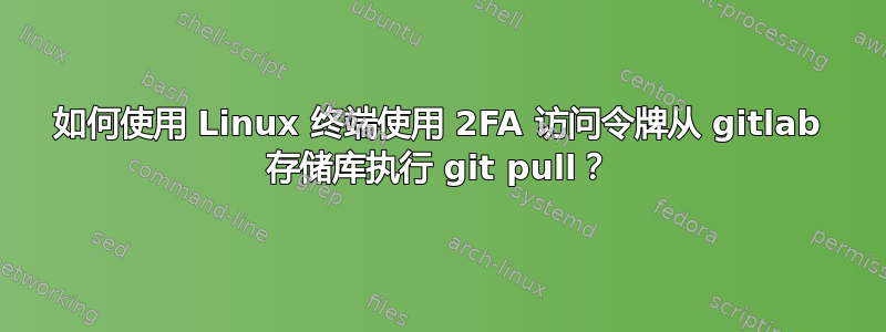 如何使用 Linux 终端使用 2FA 访问令牌从 gitlab 存储库执行 git pull？