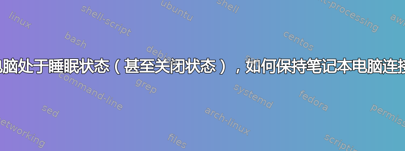 即使笔记本电脑处于睡眠状态（甚至关闭状态），如何保持笔记本电脑连接到互联网？