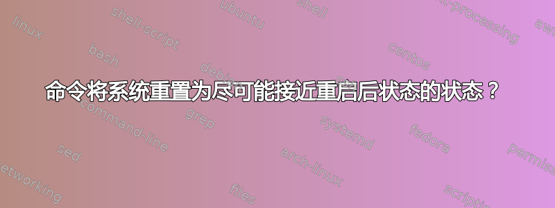 命令将系统重置为尽可能接近重启后状态的状态？