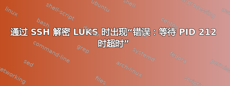 通过 SSH 解密 LUKS 时出现“错误：等待 PID 212 时超时”