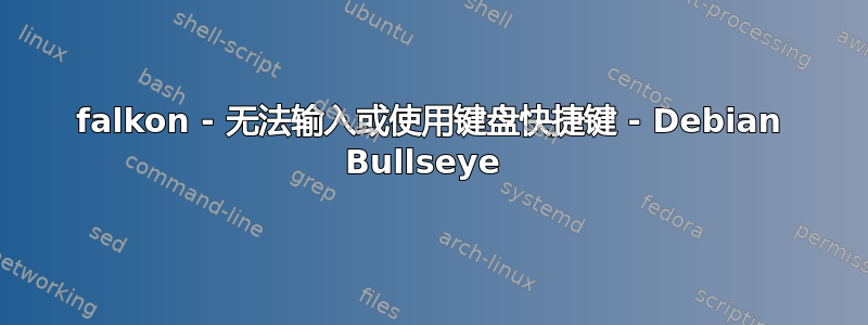 falkon - 无法输入或使用键盘快捷键 - Debian Bullseye 