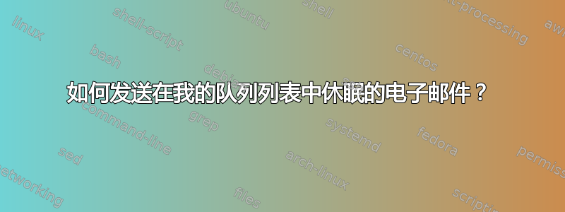 如何发送在我的队列列表中休眠的电子邮件？