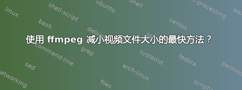 使用 ffmpeg 减小视频文件大小的最快方法？