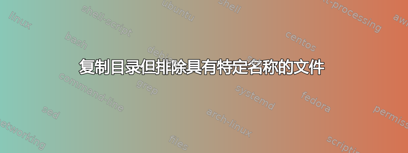 复制目录但排除具有特定名称的文件