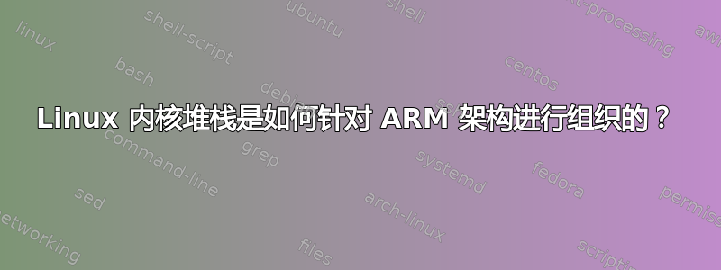 Linux 内核堆栈是如何针对 ARM 架构进行组织的？