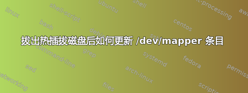 拔出热插拔磁盘后如何更新 /dev/mapper 条目