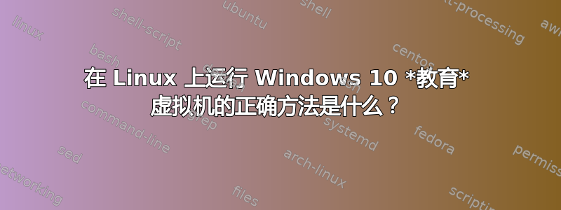 在 Linux 上运行 Windows 10 *教育* 虚拟机的正确方法是什么？