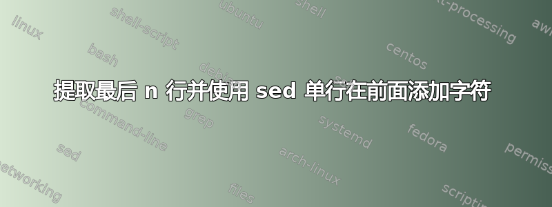 提取最后 n 行并使用 sed 单行在前面添加字符