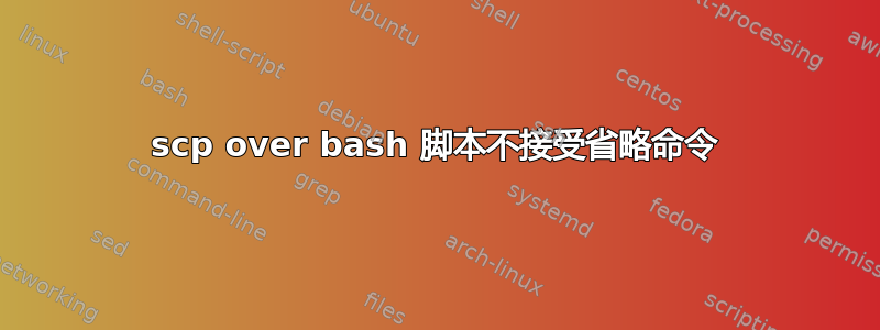 scp over bash 脚本不接受省略命令